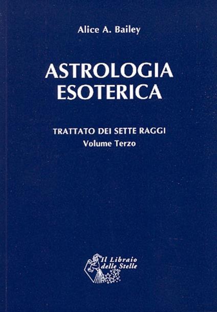 Trattato dei sette raggi. Vol. 3: Astrologia esoterica - Alice A. Bailey - copertina