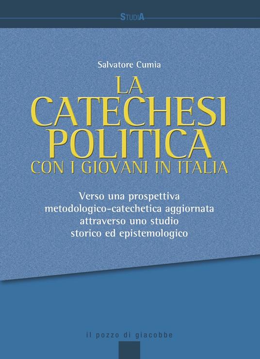 La catechesi politica con i giovani in Italia. Verso una prospettiva metodologico-catechetica aggiornata attraverso uno studio storico ed epistemologico - Salvatore Cumia - copertina
