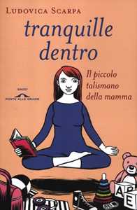 Libro Tranquille dentro. Il piccolo talismano della mamma Ludovica Scarpa