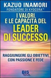 I valori e le capacità del leader di successo. Raggiungere gli obiettivi con passione e fede - Kazuo Inamori - copertina
