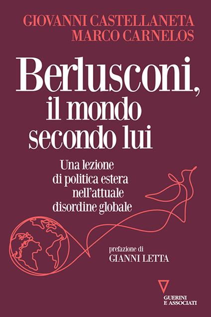 Berlusconi, il mondo secondo lui. Una lezione di politica estera nell'attuale disordine globale - Giovanni Castellaneta,Marco Carnelos - copertina