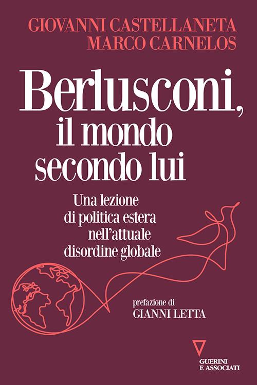 Berlusconi, il mondo secondo lui. Una lezione di politica estera nell'attuale disordine globale - Giovanni Castellaneta,Marco Carnelos - copertina