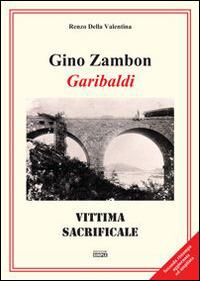 Gino Zambon. Garibaldi. Vittima sacrificale - Renzo Della Valentina - copertina