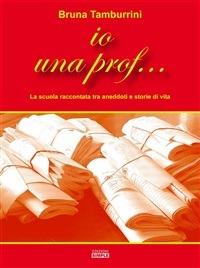Io una prof... La scuola raccontata tra aneddoti e storie di vita - Bruna Tamburrini - ebook