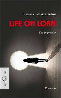 Life on loan. Vita in prestito - Rossana Balduzzi Gastini - copertina