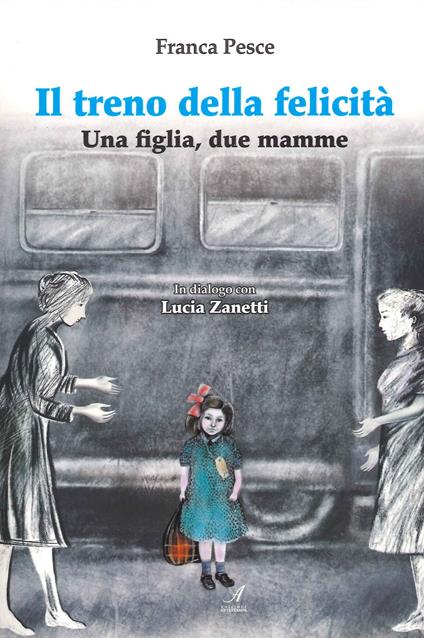 Il treno della felicità. Una figlia, due mamme - Franca Pesce - copertina