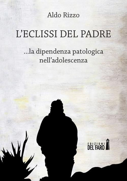 L'eclissi del padre. La dipendenza patologica nell'adolescenza - Aldo Rizzo - copertina