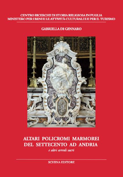 Altari policromi marmorei del settecento ad Andria. E altri arredi sacri - Gabriella Di Gennaro - copertina