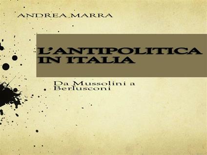 L' antipolitica in Italia: da Mussolini a Berlusconi - Andrea Marra - ebook