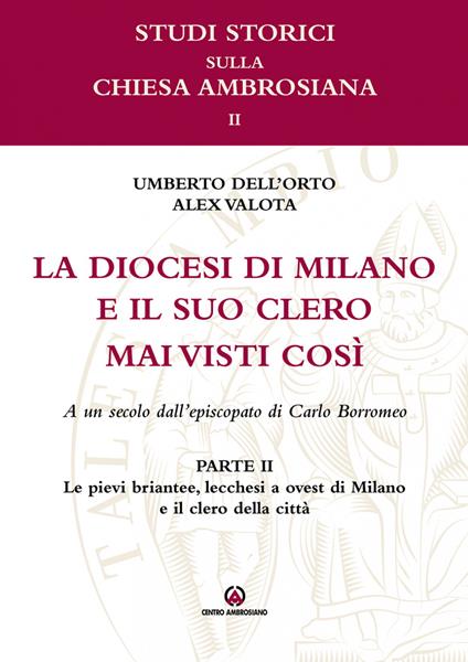 Le pievi briantee, lecchesi, a ovest di Milano e il clero della città. La diocesi di Milano e il suo clero mai visti così. A un secolo dell'episcopato di Carlo Borromeo. Vol. 2 - Umberto Dell'Orto,Alex Valota - copertina