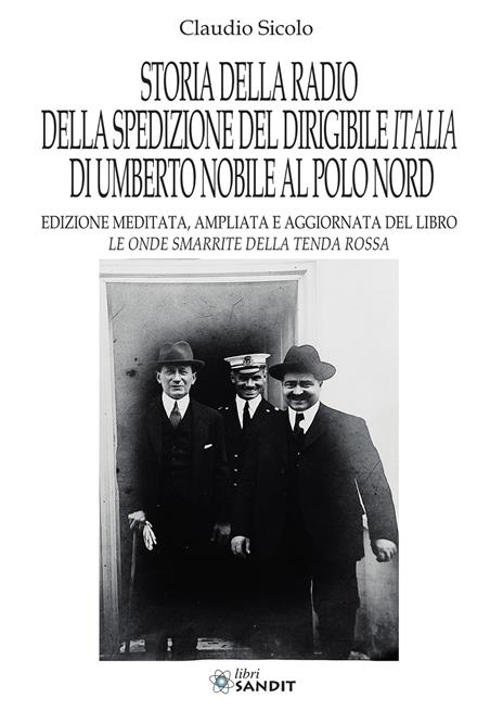 Storia della radio della spedizione del dirigibile Italia di Umberto Nobile al Polo Nord. Nuova ediz. - Claudio Sicolo - copertina