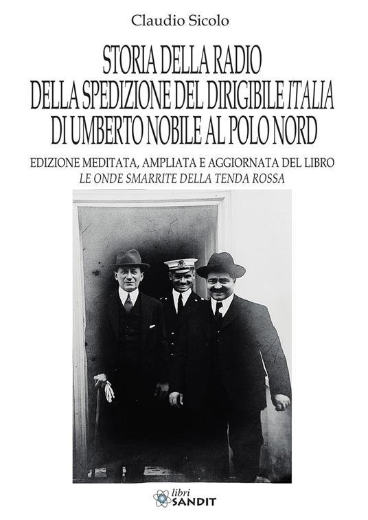 Storia della radio della spedizione del dirigibile Italia di Umberto Nobile al Polo Nord. Nuova ediz. - Claudio Sicolo - copertina