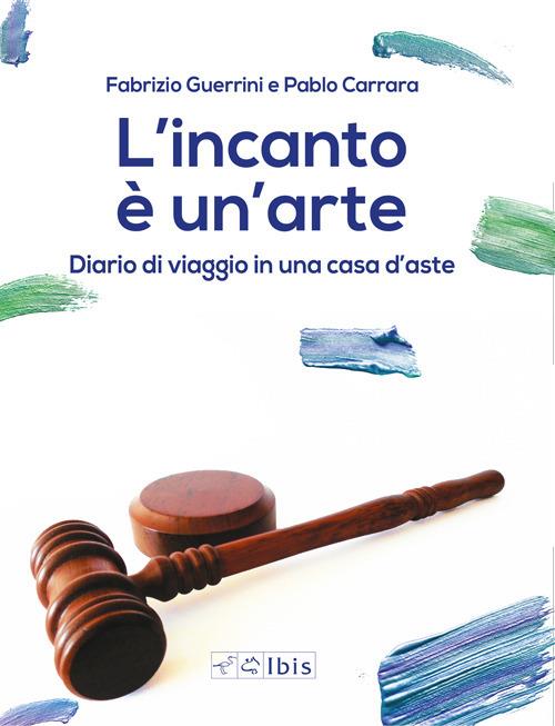 L' incanto è un'arte. Diario di viaggio in una casa d'aste - Fabrizio Guerrini,Pablo Carrara - copertina