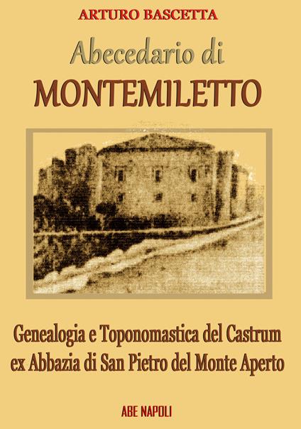 Abecedario di Montemiletto (Avellino). Genealogia e toponomastica del Castrum ex Abbazia di San Pietro del Monte Aperto - Arturo Bascetta - copertina