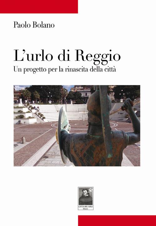 L' urlo di Reggio. Un progetto per la rinascita della città - Paolo Bolano - copertina