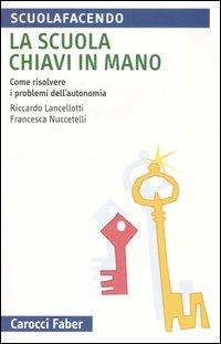 La scuola chiavi in mano. Come risolvere i problemi dell'autonomia - Riccardo Lancellotti,Francesca Nuccetelli - copertina