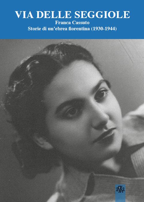 Via Delle Seggiole. Franca Cassuto. Storie di un'ebrea fiorentina (1930-1944) - copertina