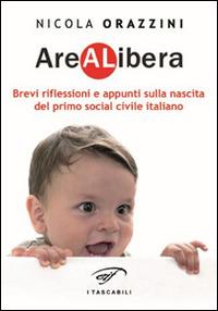 Arealibera. Brevi riflessioni e appunti sulla nascita del primo social civile italiano - Nicola Orazzini - copertina