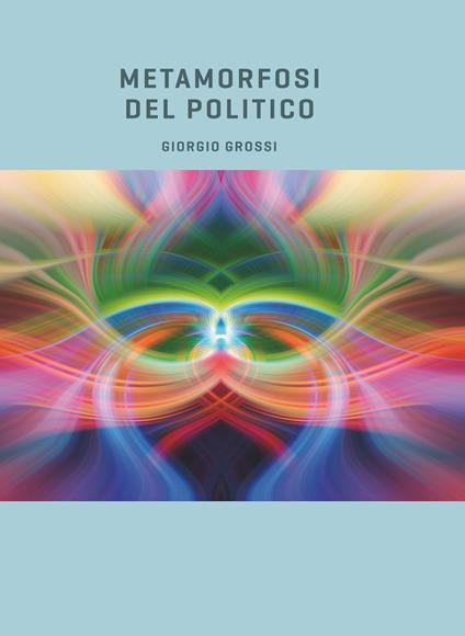 Metamorfosi del politico - Giorgio Grossi - ebook