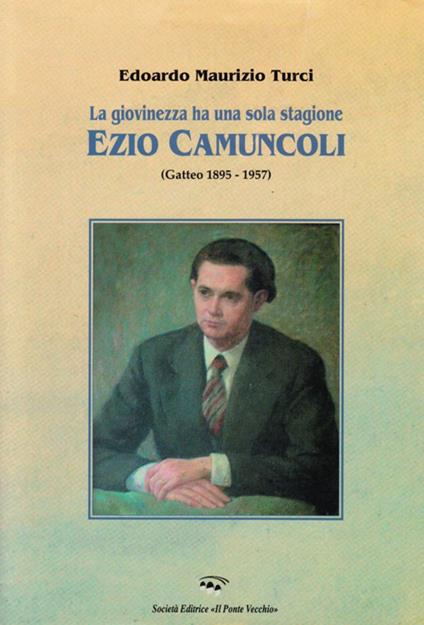 La giovinezza ha una sola stagione. Ezio Camuncoli (Gatteo 1895-1957) - Edoardo Maurizio Turci - copertina