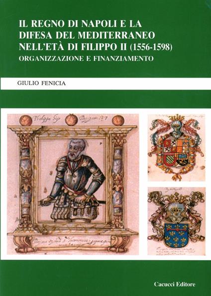 Il Regno di Napoli e la difesa del Mediterraneo nell'età di Filippo II (1556-1598). Organizzazione e finanziamento - Giulio Fenicia - copertina