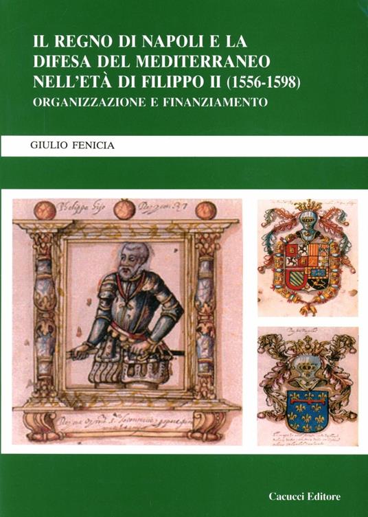 Il Regno di Napoli e la difesa del Mediterraneo nell'età di Filippo II (1556-1598). Organizzazione e finanziamento - Giulio Fenicia - copertina