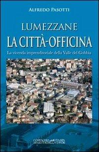 Lumezzane. La città-officina. La vicenda imprenditoriale della valle del Gobbia - Alfredo Pasotti - copertina