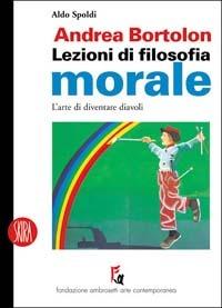 Andrea Bortolon. Lezioni di filosofia morale. L'arte di diventare diavoli. Ediz. illustrata - Aldo Spoldi - copertina