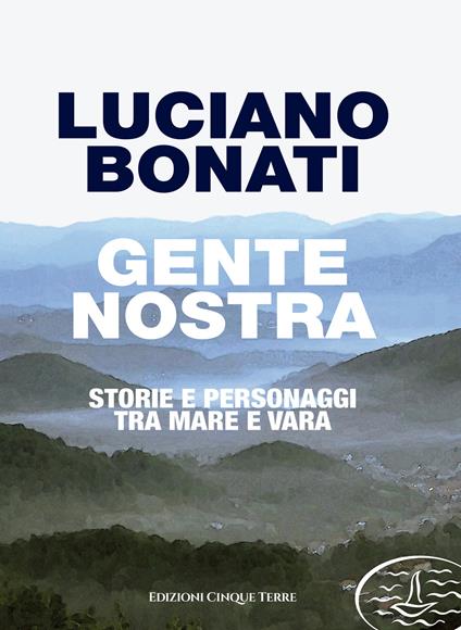 Gente nostra. Storie e personaggi tra mare e Vara - Luciano Bonati - copertina
