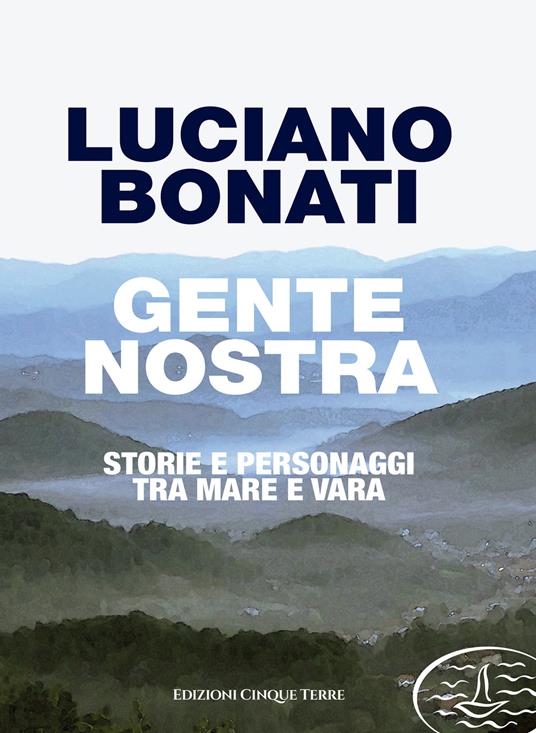 Gente nostra. Storie e personaggi tra mare e Vara - Luciano Bonati - copertina