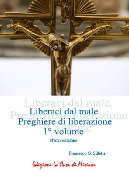 «Liberaci dal male». Preghiere di liberazione. Vol. 1 - Gastone Francesco Silletta - copertina