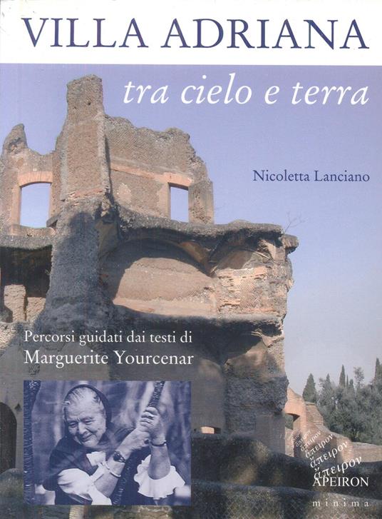 Villa Adriana tra cielo e terra. Percorsi guidati dai testi di Marguerite Yourcenar - Nicoletta Lanciano - copertina