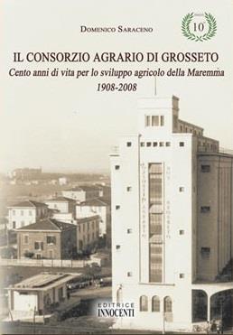 Il consorzio agrario di Grosseto. Cento anni di vita per lo sviluppo agricolo della Maremma 1908-2008 - Domenico Saraceno - copertina