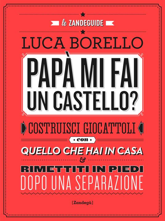 Papà mi fai un castello? Costruisci giocattoli con quello che hai in casa e rimettiti in piedi dopo una separazione - Luca Borello - ebook