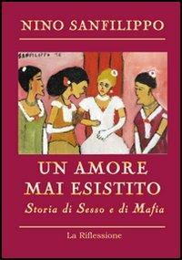Un amore mai esistito. Storia di sesso e di mafia - Nino Sanfilippo - copertina