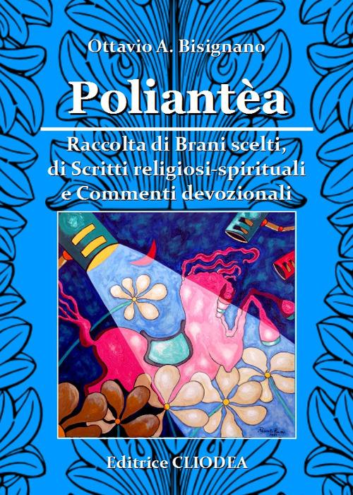 Poliantéa. Raccolta di brani scelti, di scritti religiosi-spirituali ecommenti devozionali - Ottavio Amilcare Bisignano - copertina