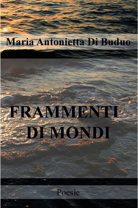 Frammenti di mondi - Maria Antonietta Di Buduo - ebook