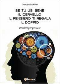 Se tu usi bene il cervello, il pensiero ti regala il doppio. Pensieri per pensare - Giuseppe Staffolani - copertina