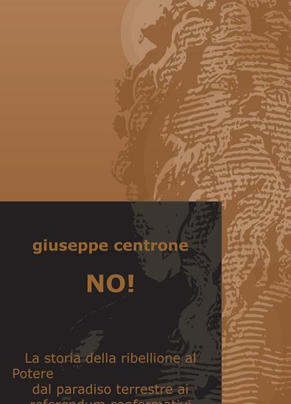 No! La storia della ribellione al Potere dal paradiso terrestre ai referendum confermativi - Giuseppe Centrone - copertina