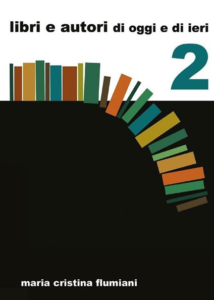 Libri e autori di oggi e di ieri. Vol. 2 - Maria Cristina Flumiani - ebook