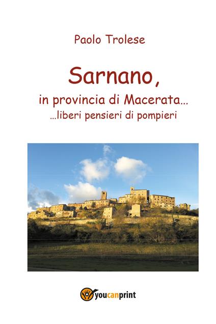 Sarnano, in provincia di Macerata... liberi pensieri di pompieri - Paolo Trolese - copertina