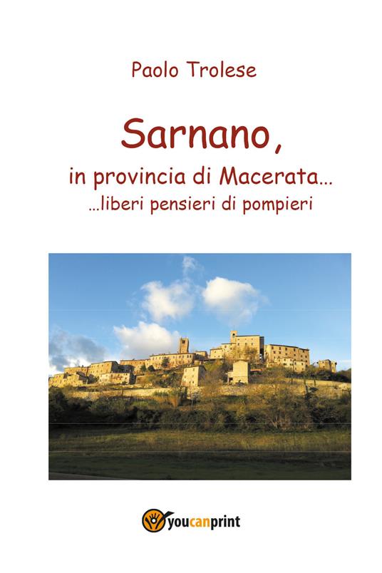 Sarnano, in provincia di Macerata... liberi pensieri di pompieri - Paolo Trolese - copertina