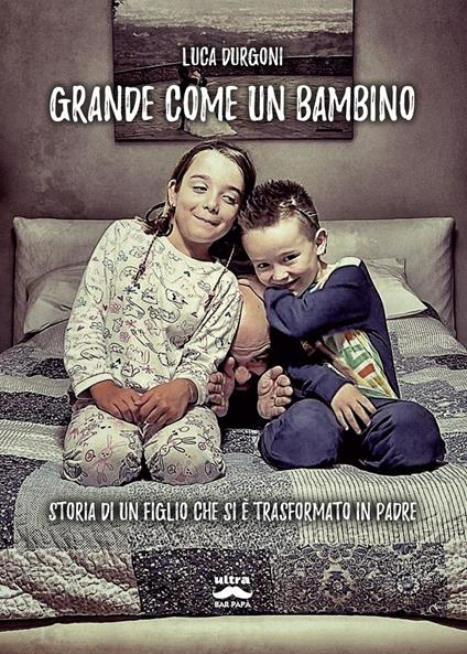 Grande come un bambino. Storia di un figlio che si è trasformato in padre - Luca Durgoni - ebook