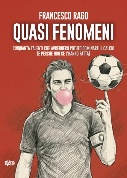 Quasi fenomeni. Cinquanta talenti che avrebbero potuto dominare il calcio (e perché non ce l’hanno fatta) - Francesco Rago - copertina