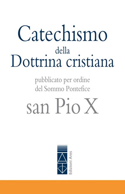 Catechismo della Dottrina cristiana. Pubblicato per ordine del Sommo Pontefice san Pio X - Pio X - copertina
