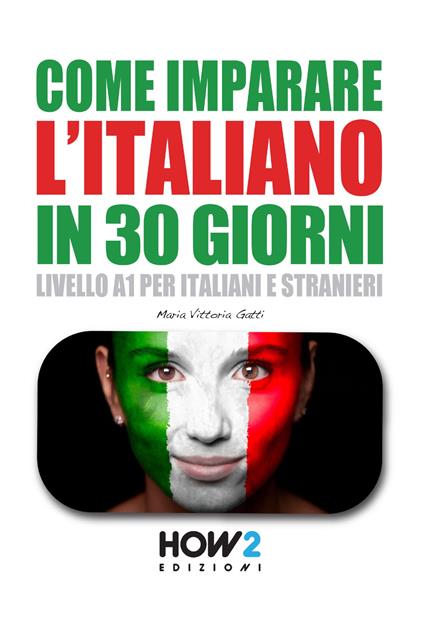Come imparare l’italiano in 30 giorni. Livello A1 per italiani e stranieri - Maria Vittoria Gatti - copertina