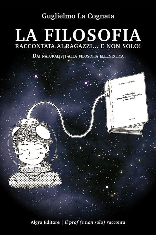 La filosofia raccontata ai ragazzi... e non solo! Dai naturalisti alla filosofia ellenistica - Guglielmo La Cognata - copertina