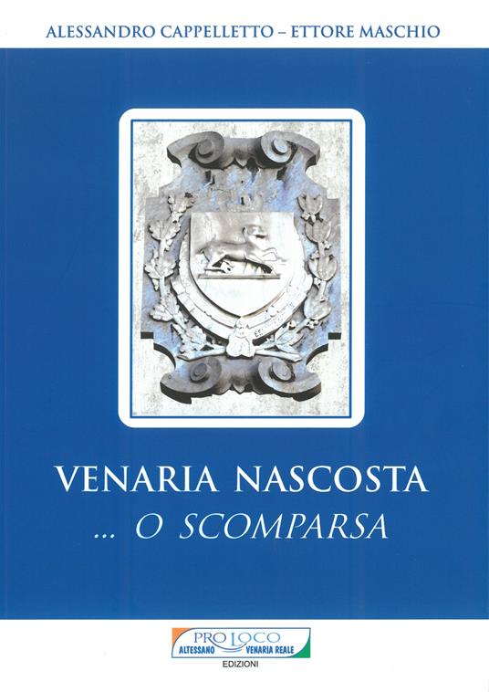 Venaria nascosta... O scomparsa - Alessandro Cappelletto,Ettore Maschio - copertina