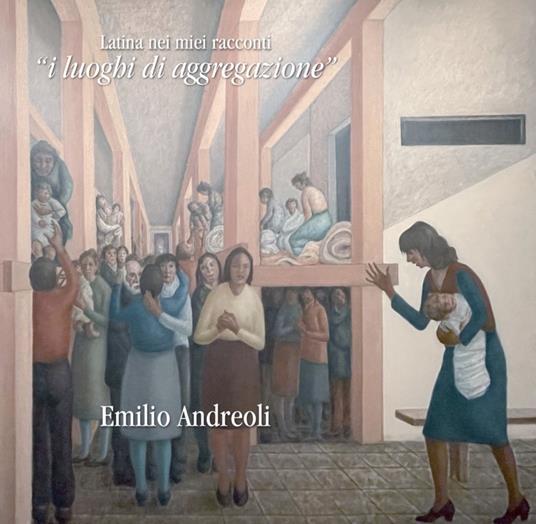 Latina nei miei racconti. «I luoghi di aggregazione» - Emilio Andreoli - copertina