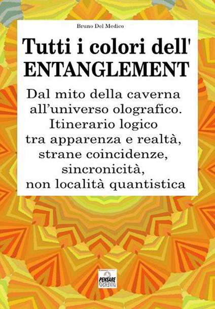 Tutti i colori dell’entanglement. Dal mito della caverna all’universo olografico. Itinerario logico tra apparenza e realtà, strane coincidenze, sincronicità, non-località quantistica - Bruno Del Medico - copertina